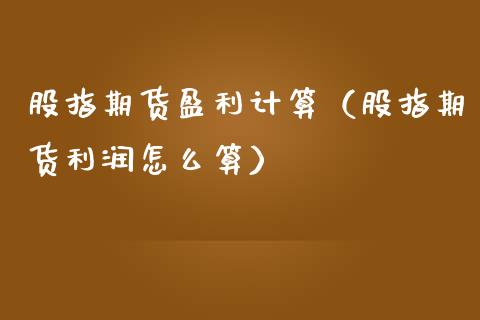 股指期货盈利计算（股指期货利润怎么算）