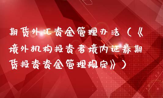 期货外汇资金管理办法（《境外机构投资者境内证券期货投资资金管理规定》）