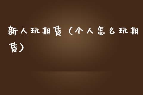 新人玩期货（个人怎么玩期货）