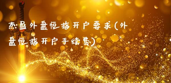 杰盈外盘恒指开户要求(外盘恒指开户手续费)