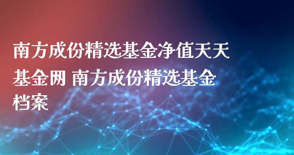 南方成份精选基金净值天天基金网 南方成份精选基金档案