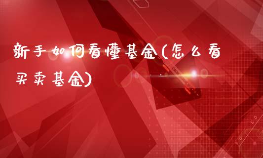 新手如何看懂基金(怎么看买卖基金)