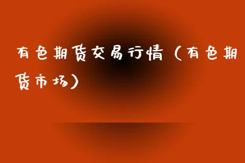 有色期货交易行情（有色期货市场）