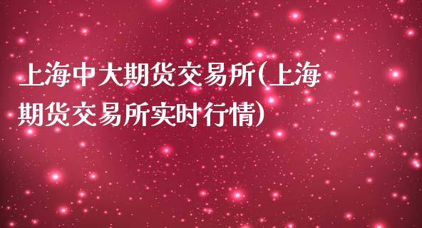上海中大期货交易所(上海期货交易所实时行情)
