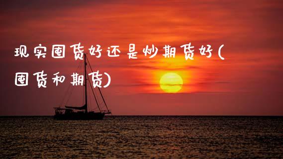 现实囤货好还是炒期货好(囤货和期货)