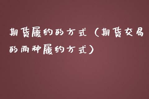 期货履约的方式（期货交易的两种履约方式）