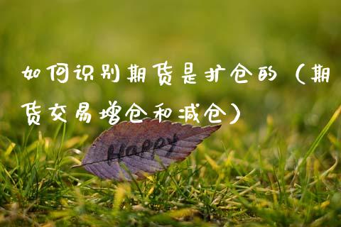 如何识别期货是扩仓的（期货交易增仓和减仓）
