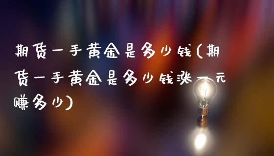 期货一手黄金是多少钱(期货一手黄金是多少钱涨一元赚多少)