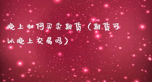 晚上如何买卖期货（期货可以晚上交易吗）