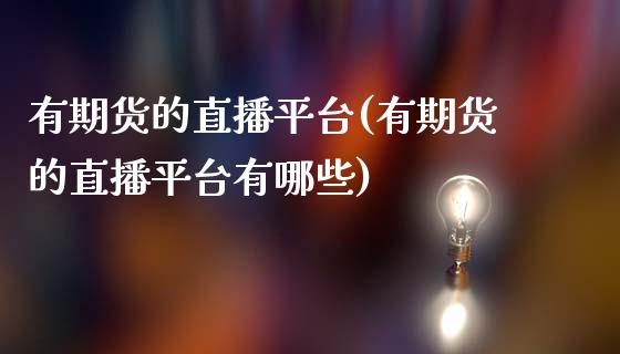 有期货的直播平台(有期货的直播平台有哪些)
