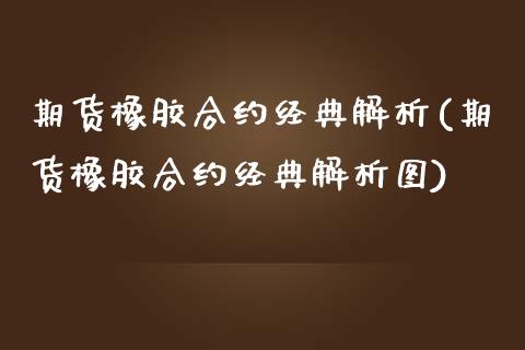 期货橡胶合约经典解析(期货橡胶合约经典解析图)