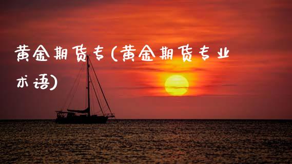 黄金期货专(黄金期货专业术语)