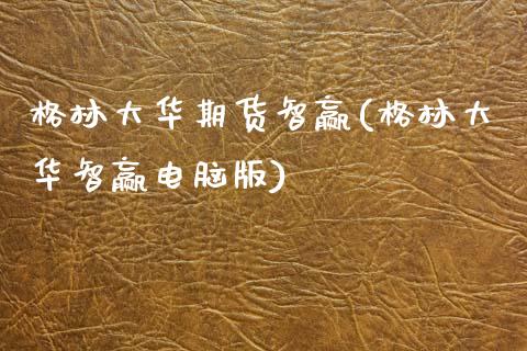 格林大华期货智赢(格林大华智赢电脑版)