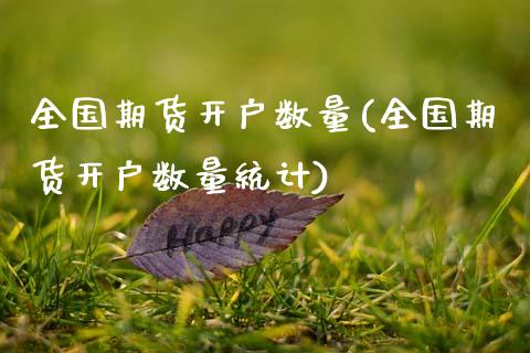 全国期货开户数量(全国期货开户数量统计)