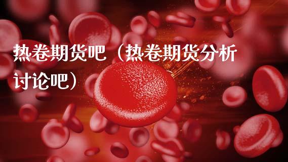 热卷期货吧（热卷期货分析讨论吧）