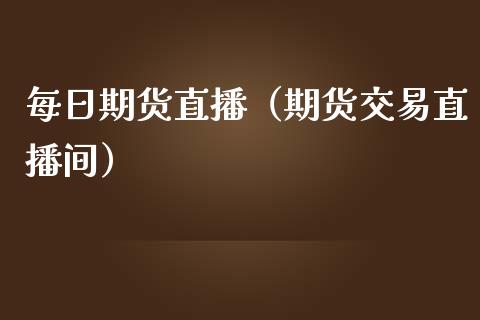 每日期货直播（期货交易直播间）