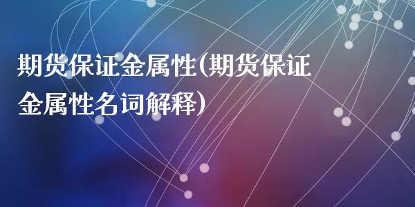 期货保证金属性(期货保证金属性名词解释)