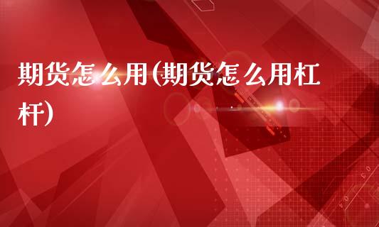 期货怎么用(期货怎么用杠杆)