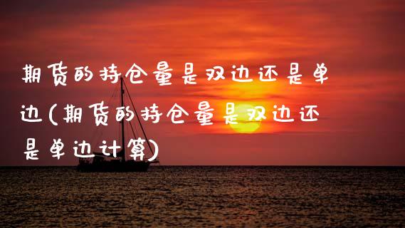 期货的持仓量是双边还是单边(期货的持仓量是双边还是单边计算)