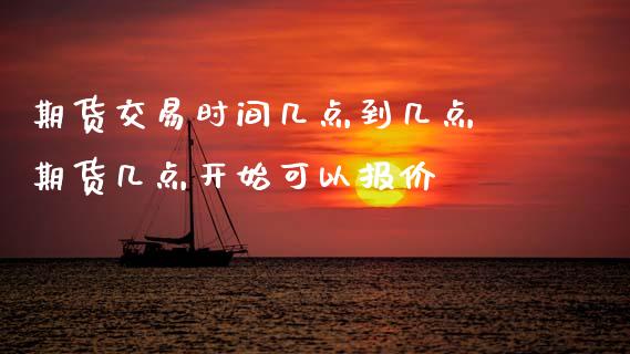 期货交易时间几点到几点 期货几点开始可以报价