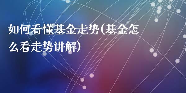 如何看懂基金走势(基金怎么看走势讲解)