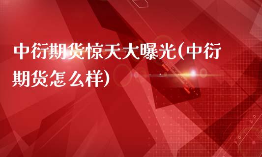 中衍期货惊天大曝光(中衍期货怎么样)