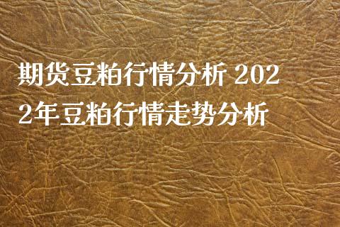 期货豆粕行情分析 2022年豆粕行情走势分析
