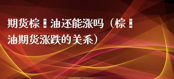 期货棕榈油还能涨吗（棕榈油期货涨跌的关系）