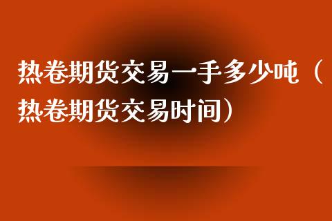 热卷期货交易一手多少吨（热卷期货交易时间）