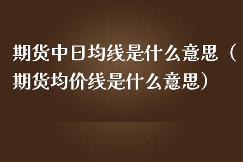 期货中日均线是什么意思(期货均价线是什么意思)_期货直播_第1张_宇龙理财网 期货中日均线是什么意思(期货均价线是什么意思)_https://www.dglong8.com_期货直播_第1张