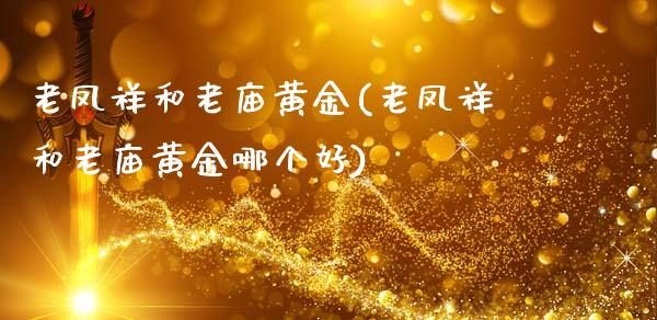 老凤祥和老庙黄金(老凤祥和老庙黄金哪个好)