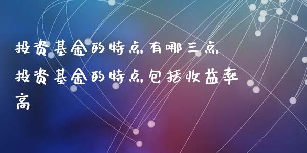 投资基金的特点有哪三点 投资基金的特点包括收益率高