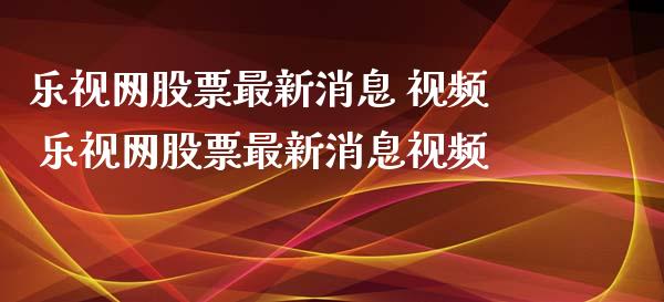 乐视网股票最新消息 视频 乐视网股票最新消息视频