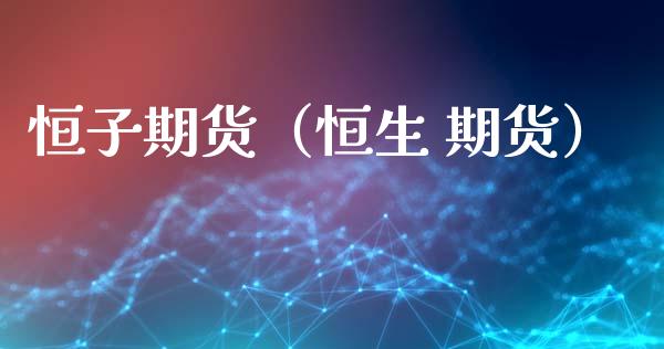恒子期货（恒生 期货）
