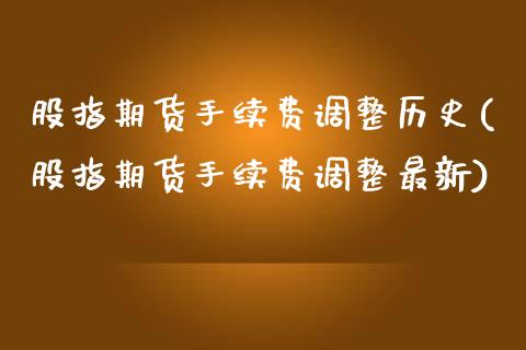 股指期货手续费调整历史(股指期货手续费调整最新)