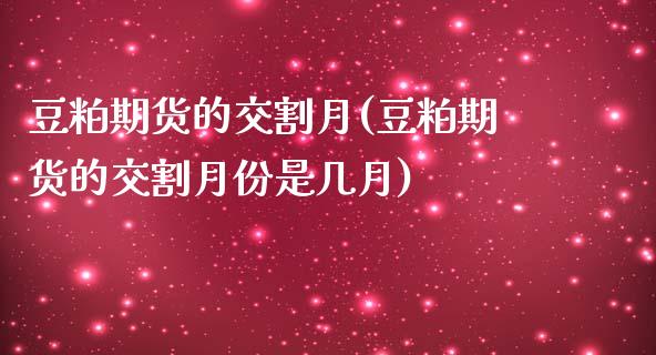 豆粕期货的交割月(豆粕期货的交割月份是几月)
