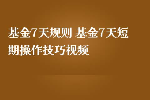 基金7天规则 基金7天短期操作技巧视频