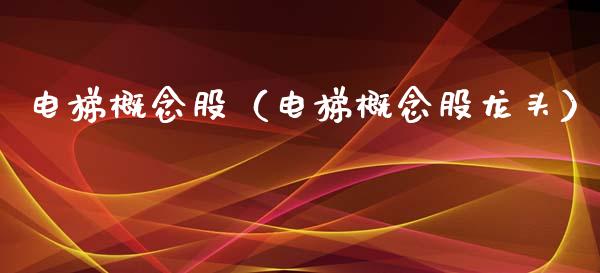 电梯概念股（电梯概念股龙头）_https://www.dglong8.com_股票理财_第1张