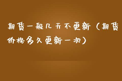 期货一般几天不更新（期货价格多久更新一次）