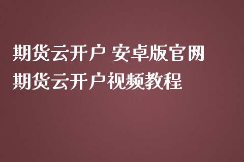 期货云开户 安卓版 期货云开户视频教程
