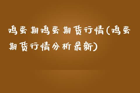 鸡蛋期鸡蛋期货行情(鸡蛋期货行情分析最新)