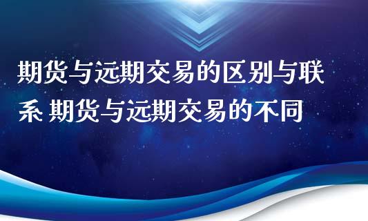 期货与远期交易的区别与联系 期货与远期交易的不同