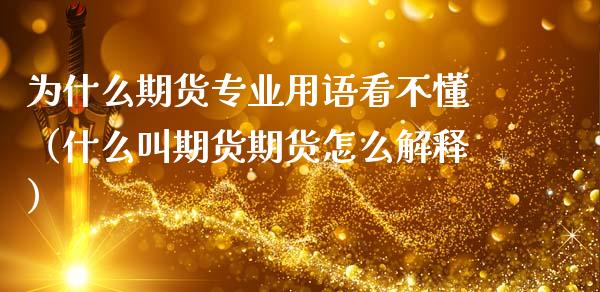 为什么期货专业用语看不懂（什么叫期货期货怎么解释）