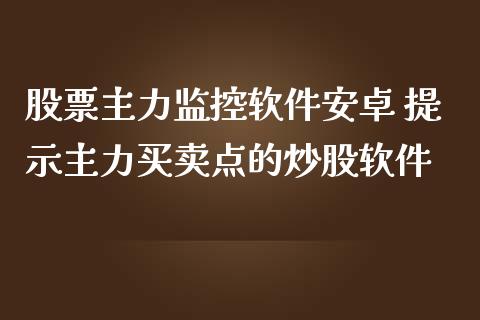 股票主力监控软件安卓 提示主力买卖点的炒股软件_https://www.dglong8.com_股票理财_第1张