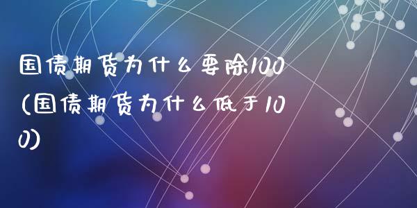 国债期货为什么要除100(国债期货为什么低于100)