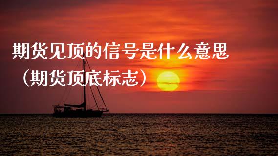 期货见顶的信号是什么意思（期货顶底标志）