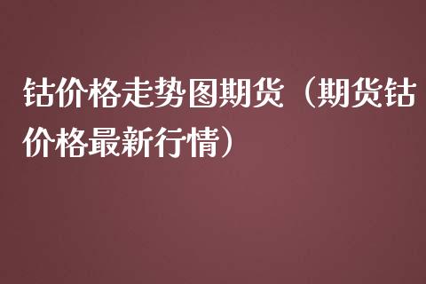 钴价格走势图期货（期货钴价格最新行情）