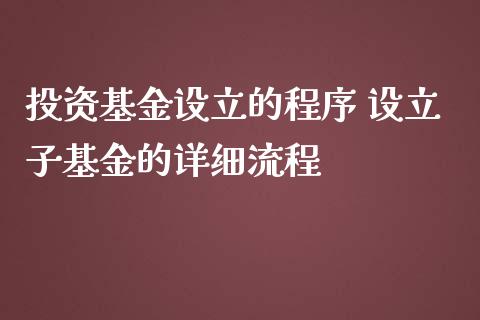 投资基金设立的程序 设立子基金的详细流程