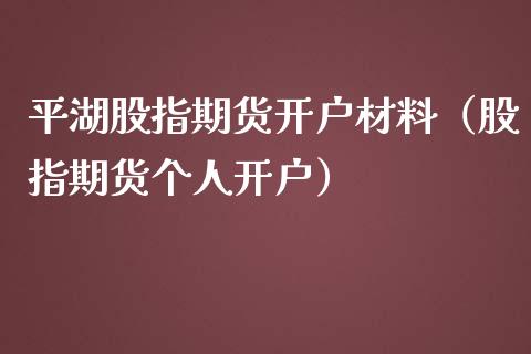 平湖股指期货开户材料（股指期货个人开户）