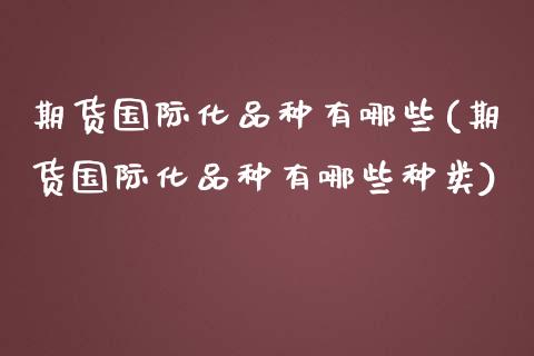 期货国际化品种有哪些(期货国际化品种有哪些种类)